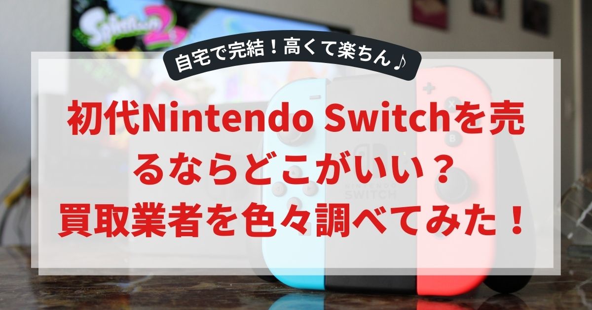 初代Nintendo Switchを売るならどこがいい？買取業者を色々調べてみた！
